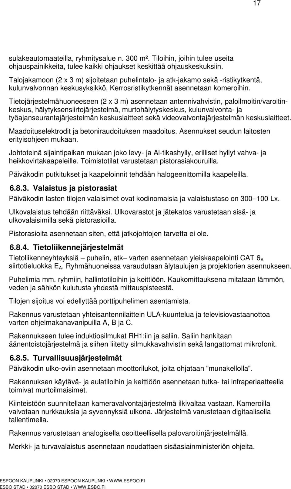 Tietojärjestelmähuoneeseen (2 x 3 m) asennetaan antennivahvistin, paloilmoitin/varoitinkeskus, hälytyksensiirtojärjestelmä, murtohälytyskeskus, kulunvalvonta- ja työajanseurantajärjestelmän