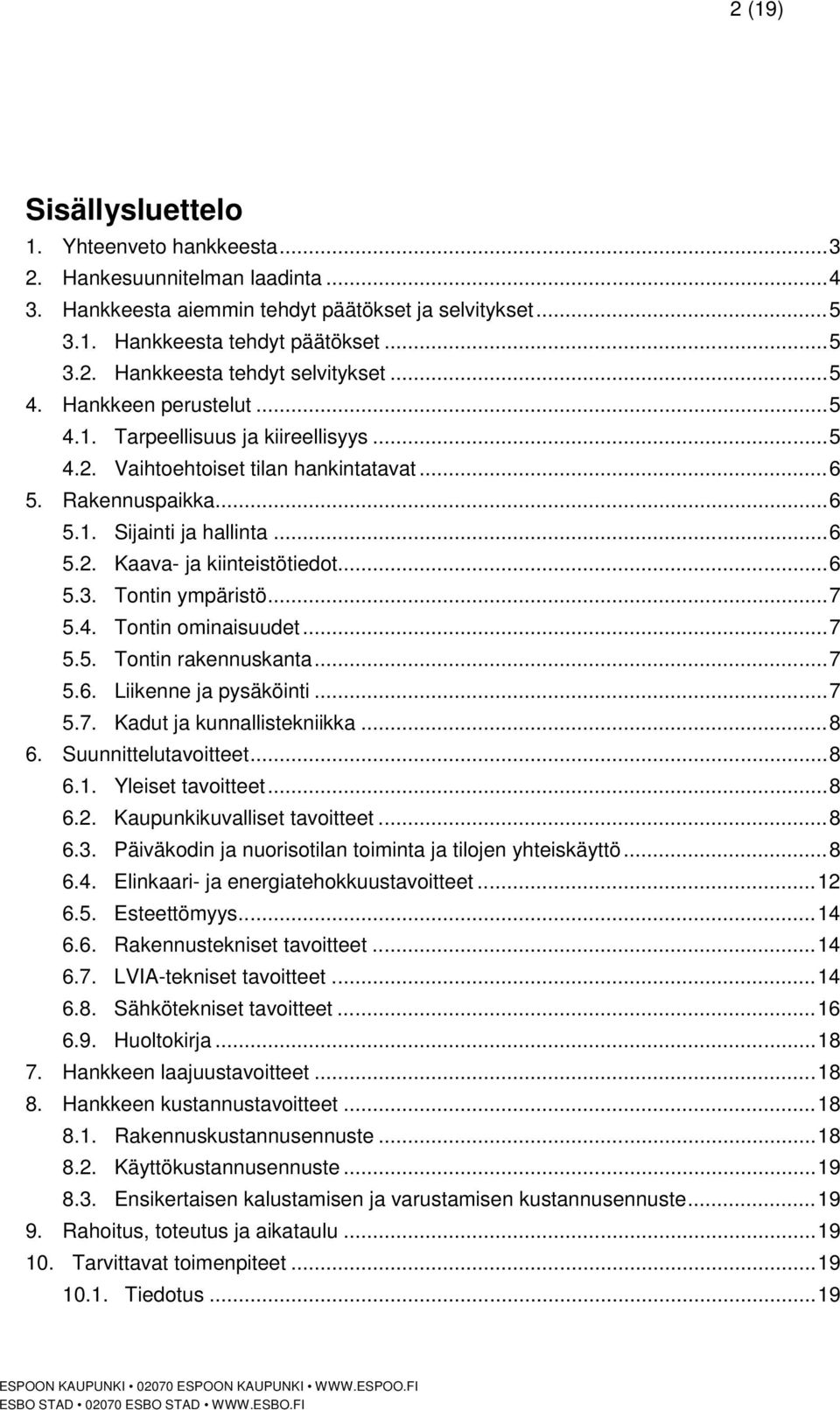 .. 6 5.3. Tontin ympäristö... 7 5.4. Tontin ominaisuudet... 7 5.5. Tontin rakennuskanta... 7 5.6. Liikenne ja pysäköinti... 7 5.7. Kadut ja kunnallistekniikka... 8 6. Suunnittelutavoitteet... 8 6.1.