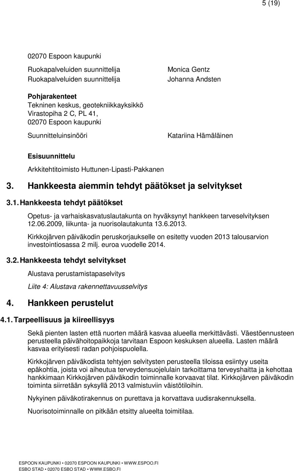 Hankkeesta tehdyt päätökset Opetus- ja varhaiskasvatuslautakunta on hyväksynyt hankkeen tarveselvityksen 12.06.2009, liikunta- ja nuorisolautakunta 13.6.2013.