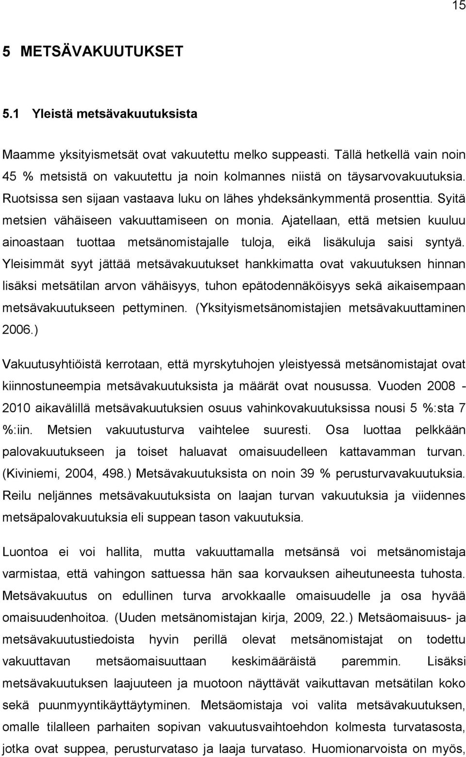 Syitä metsien vähäiseen vakuuttamiseen on monia. Ajatellaan, että metsien kuuluu ainoastaan tuottaa metsänomistajalle tuloja, eikä lisäkuluja saisi syntyä.