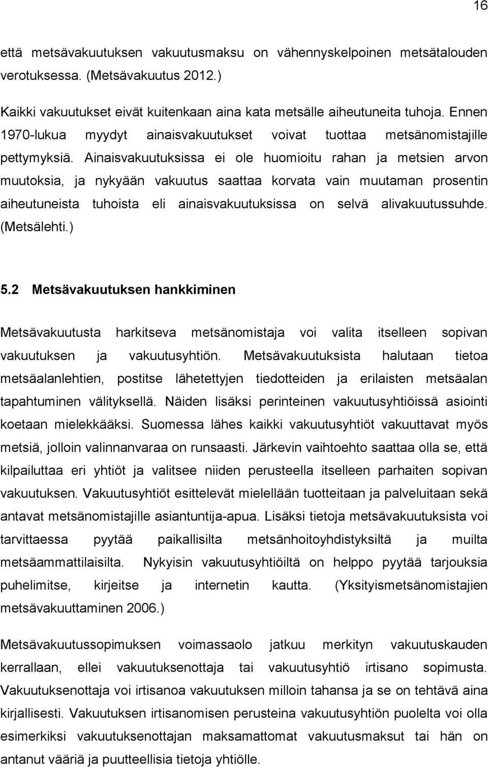 Ainaisvakuutuksissa ei ole huomioitu rahan ja metsien arvon muutoksia, ja nykyään vakuutus saattaa korvata vain muutaman prosentin aiheutuneista tuhoista eli ainaisvakuutuksissa on selvä