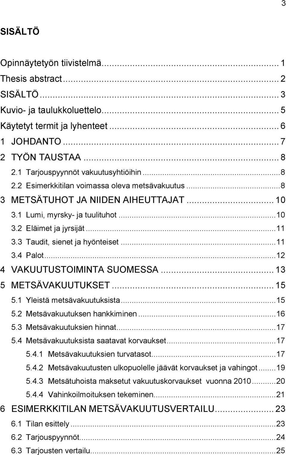 .. 11 3.3 Taudit, sienet ja hyönteiset... 11 3.4 Palot... 12 4 VAKUUTUSTOIMINTA SUOMESSA... 13 5 METSÄVAKUUTUKSET... 15 5.1 Yleistä metsävakuutuksista... 15 5.2 Metsävakuutuksen hankkiminen... 16 5.