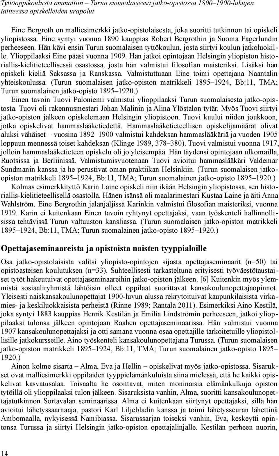 Ylioppilaaksi Eine pääsi vuonna 1909. Hän jatkoi opintojaan Helsingin yliopiston historiallis-kielitieteellisessä osastossa, josta hän valmistui filosofian maisteriksi.