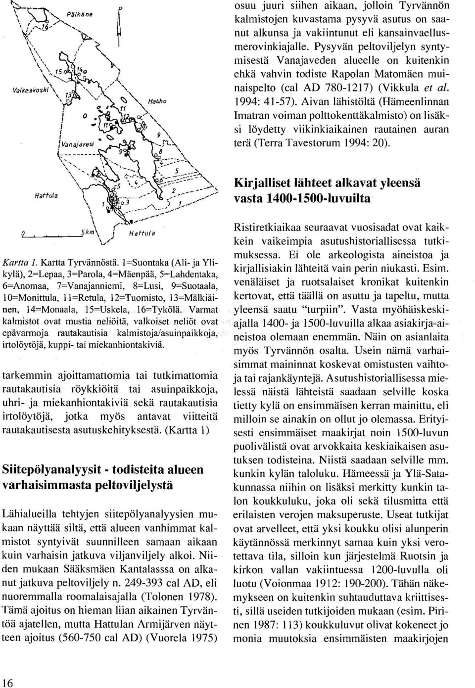 Aivan lähistöltä (Hämeenlinnan Imatran voiman polttokenttäkalmisto) on lisäksi löydetty viikinkiaikainen rautainen auran terä (Terra Tavestorum 1994: 20).