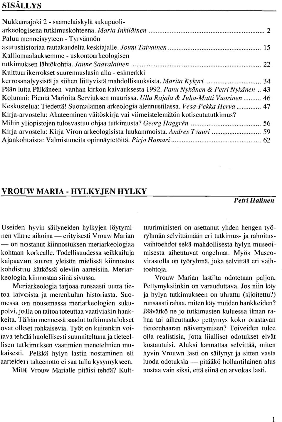 .. 22 KuIttuurikerrokset suurennuslasin alla - esimerkki kerrosanalyysistä ja siihen liittyvistä mahdollisuuksista. Marita Kykyri... 34 Pään luita Pälkäneen vanhan kirkon kaivauksesta 1992.