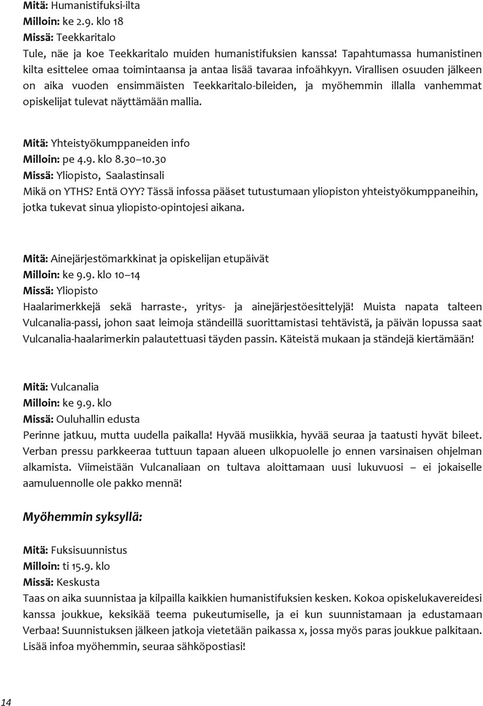 Virallisen osuuden jälkeen on aika vuoden ensimmäisten Teekkaritalo-bileiden, ja myöhemmin illalla vanhemmat opiskelijat tulevat näyttämään mallia. Mitä: Yhteistyökumppaneiden info Milloin: pe 4.9.