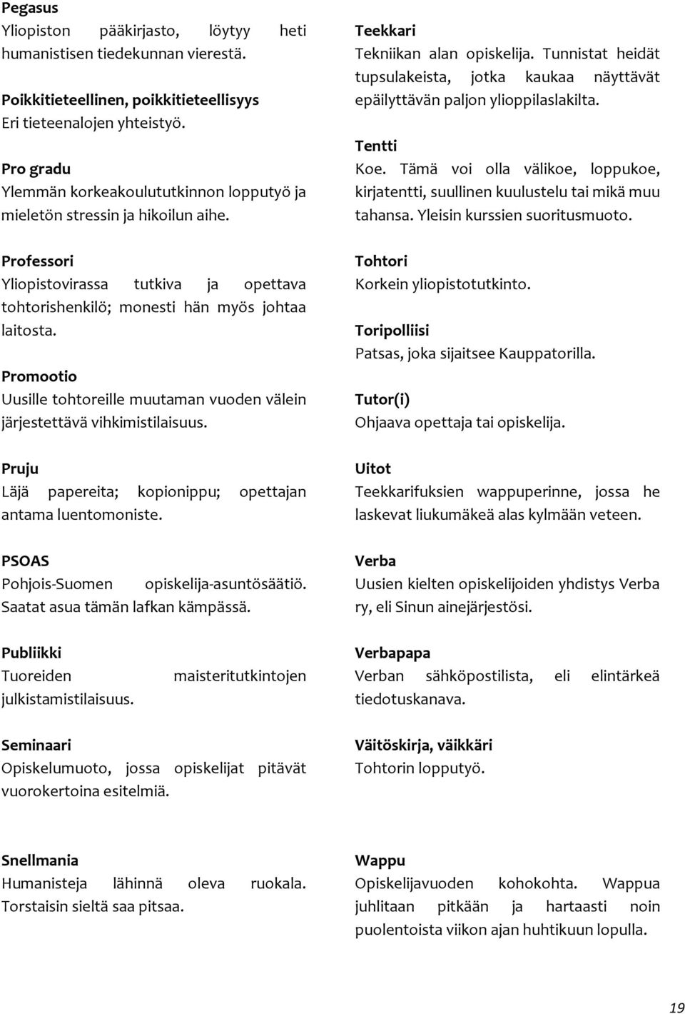 Promootio Uusille tohtoreille muutaman vuoden välein järjestettävä vihkimistilaisuus. Pruju Läjä papereita; kopionippu; opettajan antama luentomoniste. PSOAS Pohjois-Suomen opiskelija-asuntösäätiö.