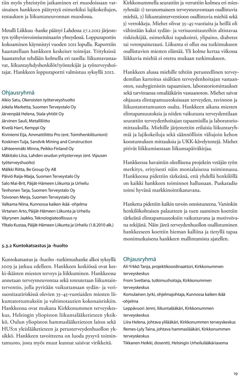 Yrityksissä haastattelut tehdään kolmella eri tasolla: liikuntavastaavat, liikuntayhdyshenkilöt/työntekijät ja työterveyshoitajat. Hankkeen loppuraportti valmistuu syksyllä 2012.