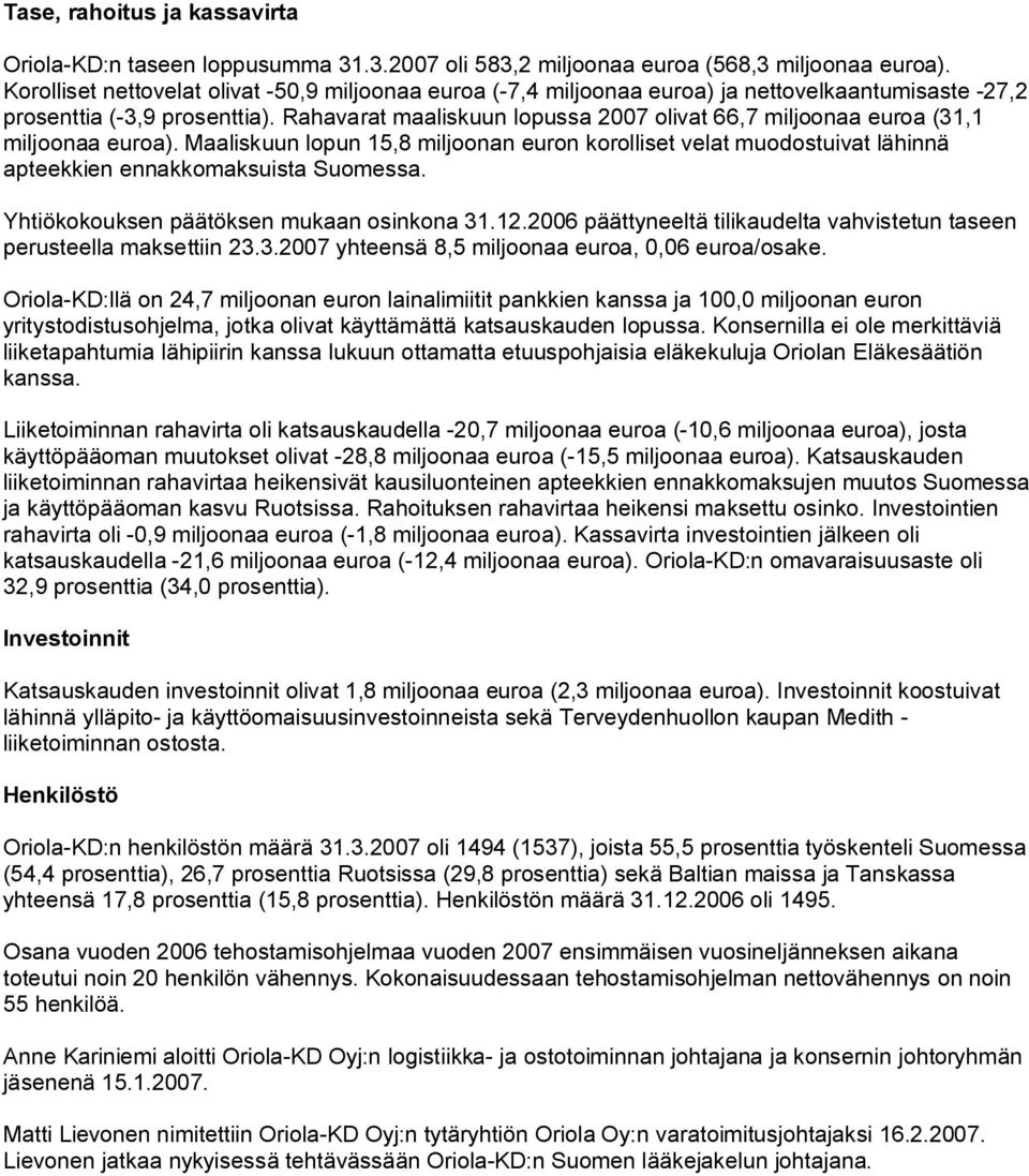 Rahavarat maaliskuun lopussa 2007 olivat 66,7 miljoonaa euroa (31,1 miljoonaa euroa). Maaliskuun lopun 15,8 miljoonan euron korolliset velat muodostuivat lähinnä apteekkien ennakkomaksuista Suomessa.