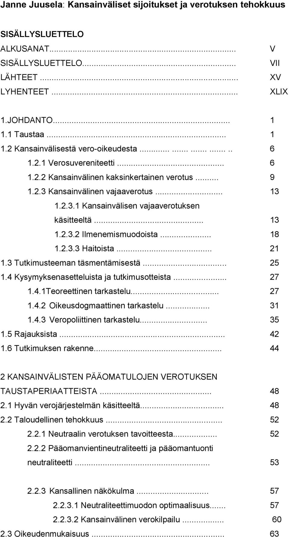 .. 13 1.2.3.2 Ilmenemismuodoista... 18 1.2.3.3 Haitoista... 21 1.3 Tutkimusteeman täsmentämisestä... 25 1.4 Kysymyksenasetteluista ja tutkimusotteista... 27 1.4.1Teoreettinen tarkastelu... 27 1.4.2 Oikeusdogmaattinen tarkastelu.