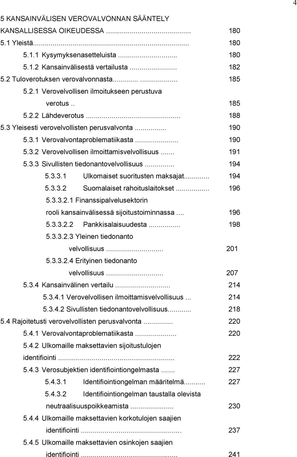 .. 190 5.3.2 Verovelvollisen ilmoittamisvelvollisuus... 191 5.3.3 Sivullisten tiedonantovelvollisuus... 194 5.3.3.1 Ulkomaiset suoritusten maksajat... 194 5.3.3.2 Suomalaiset rahoituslaitokset... 196 5.