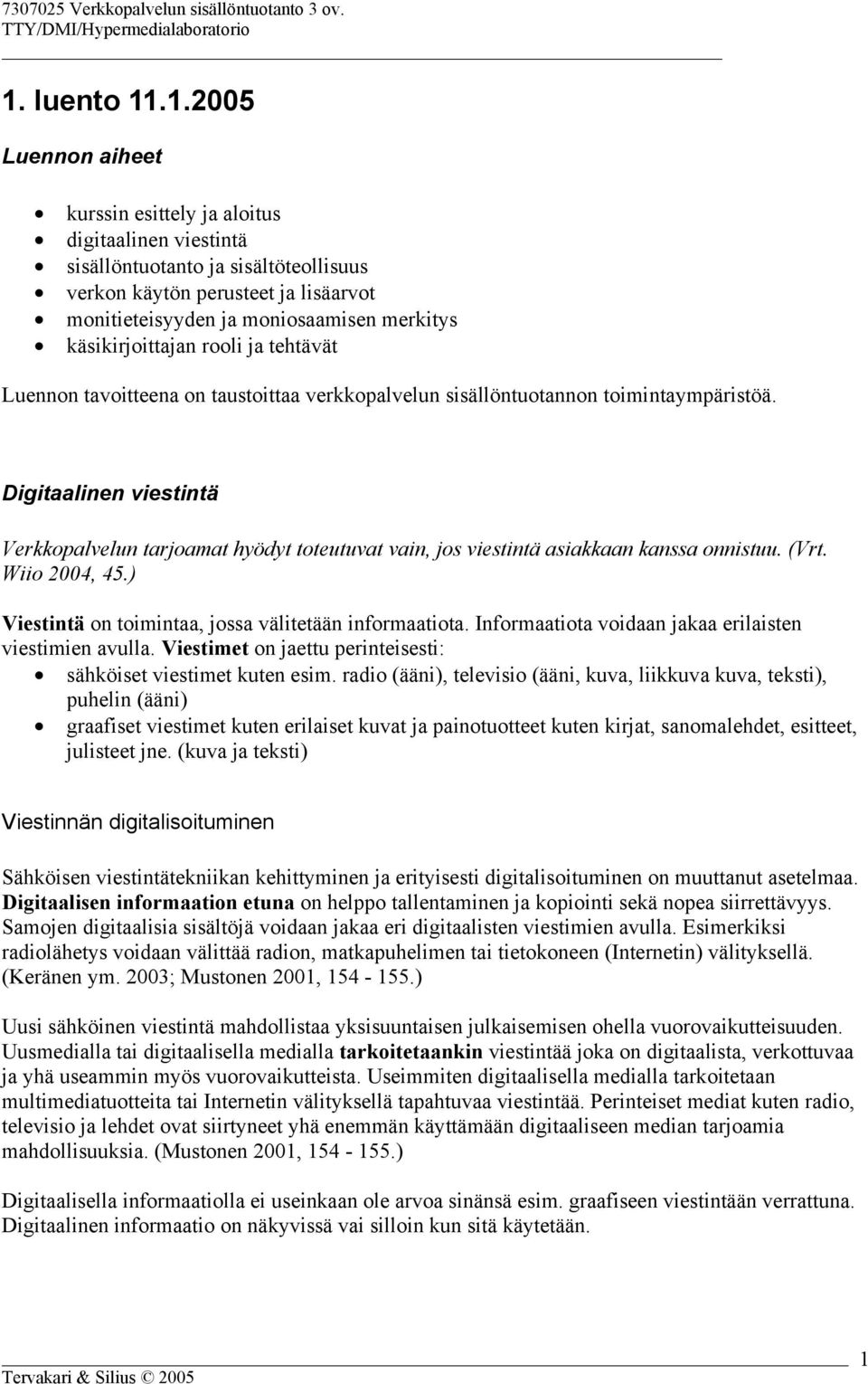 Digitaalinen viestintä Verkkopalvelun tarjoamat hyödyt toteutuvat vain, jos viestintä asiakkaan kanssa onnistuu. (Vrt. Wiio 2004, 45.) Viestintä on toimintaa, jossa välitetään informaatiota.