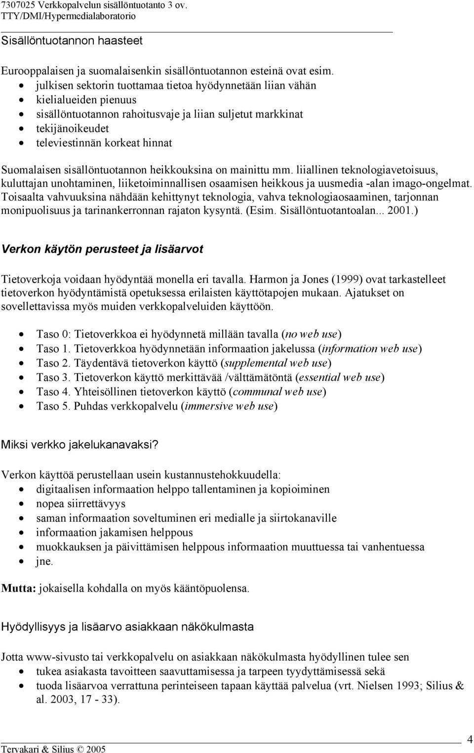 sisällöntuotannon heikkouksina on mainittu mm. liiallinen teknologiavetoisuus, kuluttajan unohtaminen, liiketoiminnallisen osaamisen heikkous ja uusmedia -alan imago-ongelmat.