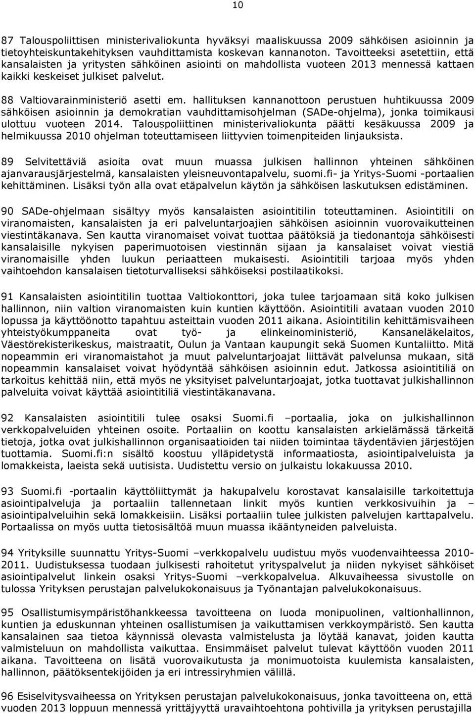 hallituksen kannanottoon perustuen huhtikuussa 2009 sähköisen asioinnin ja demokratian vauhdittamisohjelman (SADe-ohjelma), jonka toimikausi ulottuu vuoteen 2014.