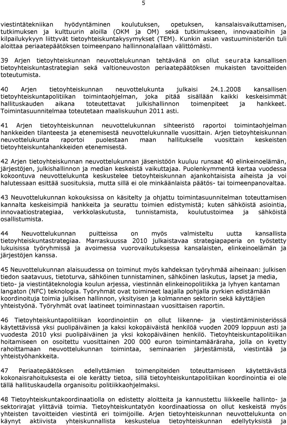 39 Arjen tietoyhteiskunnan neuvottelukunnan tehtävänä on ollut seurata kansallisen tietoyhteiskuntastrategian sekä valtioneuvoston periaatepäätöksen mukaisten tavoitteiden toteutumista.