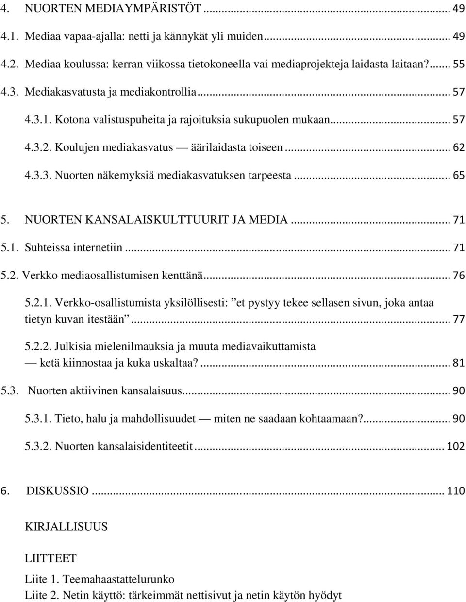 .. 65 5. NUORTEN KANSALAISKULTTUURIT JA MEDIA... 71 5.1. Suhteissa internetiin... 71 5.2. Verkko mediaosallistumisen kenttänä... 76 5.2.1. Verkko-osallistumista yksilöllisesti: et pystyy tekee sellasen sivun, joka antaa tietyn kuvan itestään.