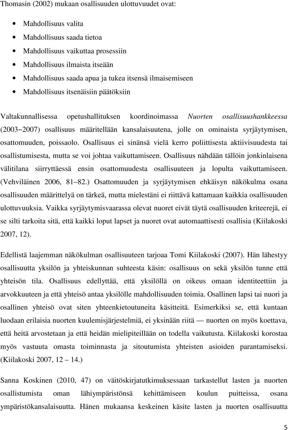 on ominaista syrjäytymisen, osattomuuden, poissaolo. Osallisuus ei sinänsä vielä kerro poliittisesta aktiivisuudesta tai osallistumisesta, mutta se voi johtaa vaikuttamiseen.