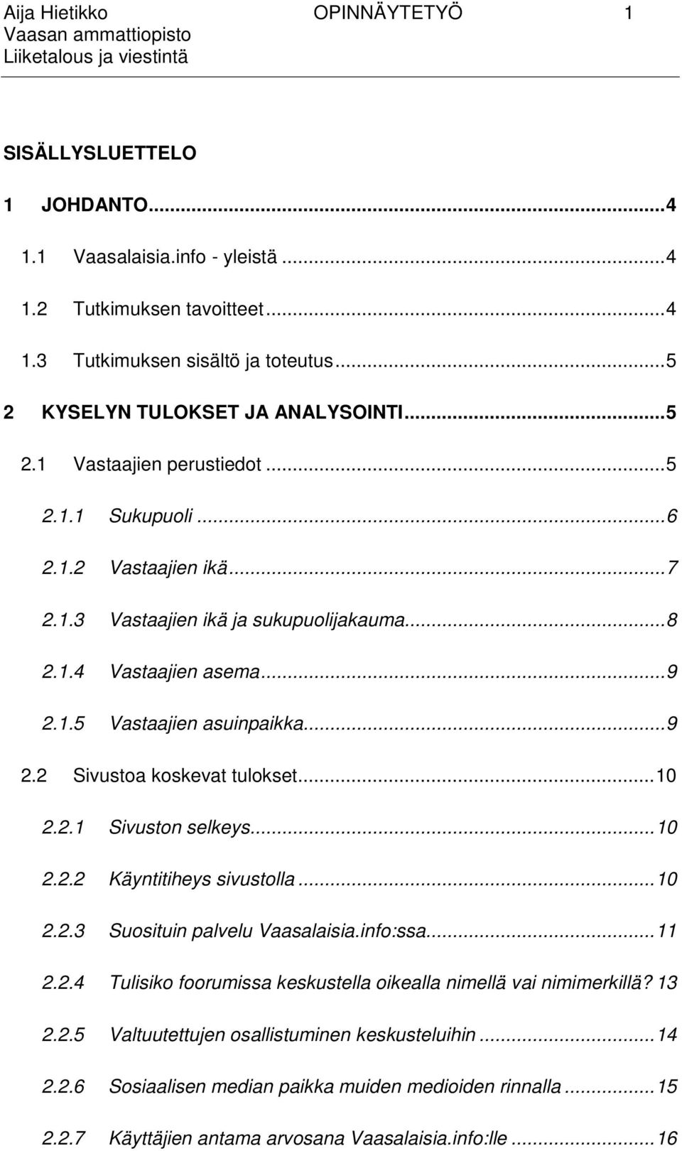 1.5 Vastaajien asuinpaikka... 9 2.2 Sivustoa koskevat tulokset... 10 2.2.1 Sivuston selkeys... 10 2.2.2 Käyntitiheys sivustolla... 10 2.2.3 Suosituin palvelu Vaasalaisia.info:ssa... 11 2.2.4 Tulisiko foorumissa keskustella oikealla nimellä vai nimimerkillä?