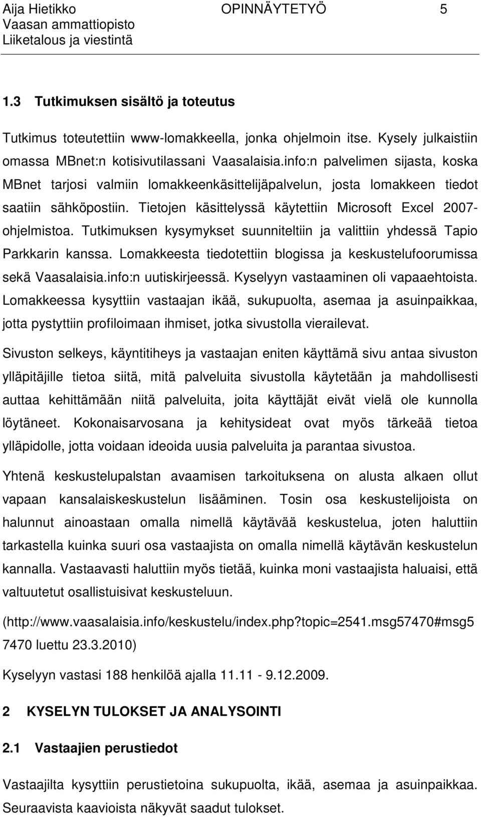 Tutkimuksen kysymykset suunniteltiin ja valittiin yhdessä Tapio Parkkarin kanssa. Lomakkeesta tiedotettiin blogissa ja keskustelufoorumissa sekä Vaasalaisia.info:n uutiskirjeessä.