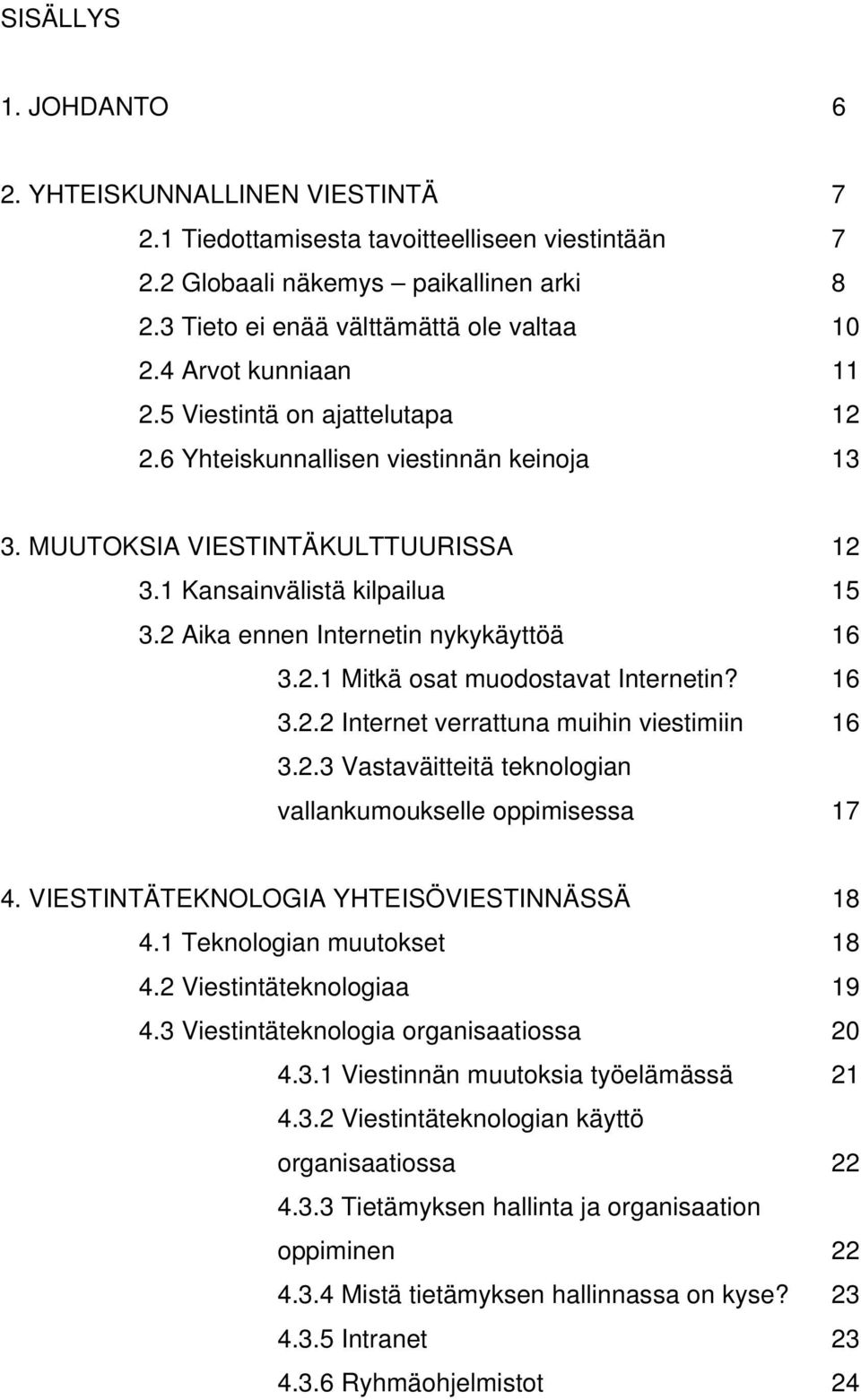 2 Aika ennen Internetin nykykäyttöä 16 3.2.1 Mitkä osat muodostavat Internetin? 16 3.2.2 Internet verrattuna muihin viestimiin 16 3.2.3 Vastaväitteitä teknologian vallankumoukselle oppimisessa 17 4.