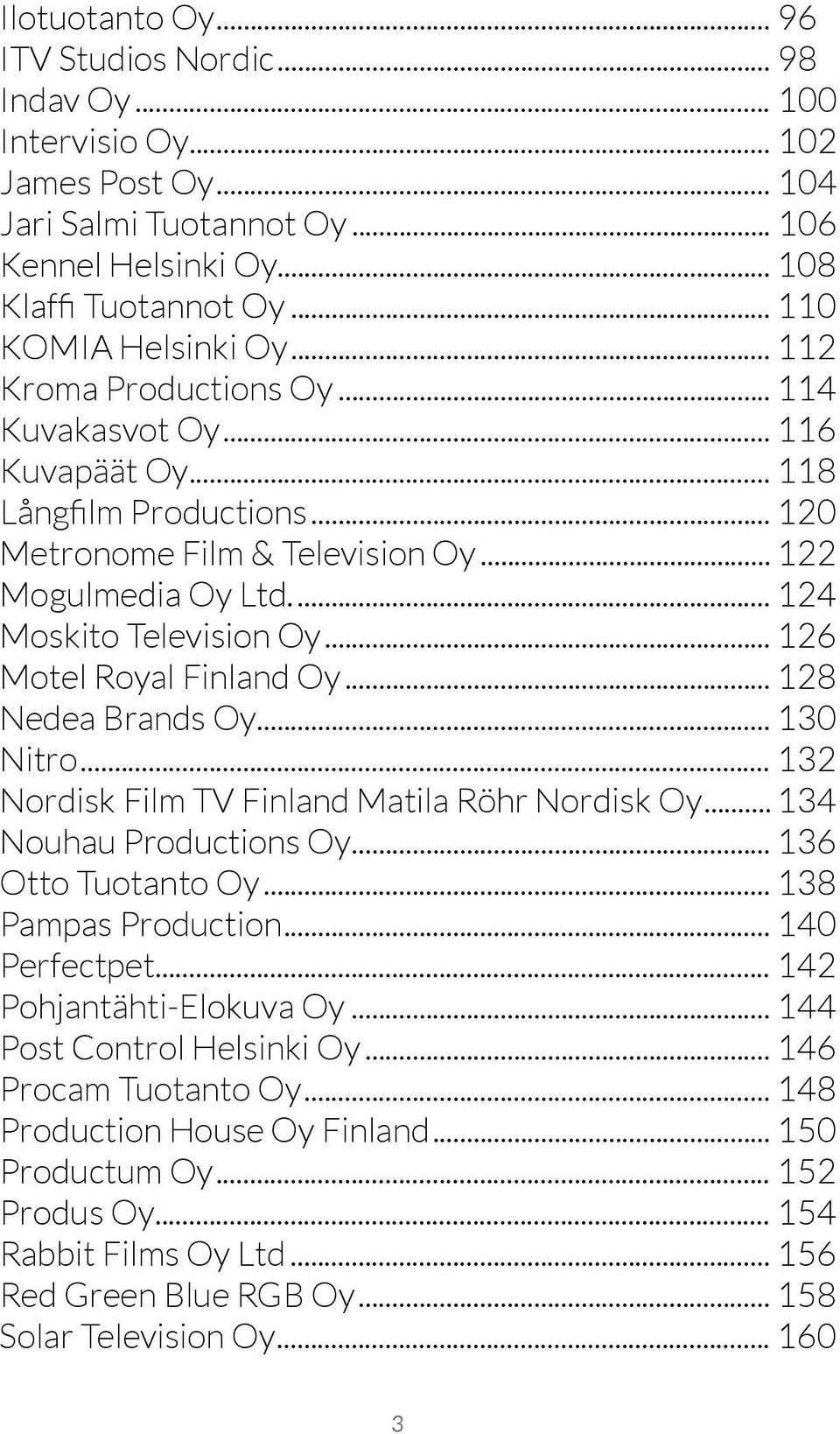 .. 124 Moskito Television Oy... 126 Motel Royal Finland Oy... 128 Nedea Brands Oy... 130 Nitro... 132 Nordisk Film TV Finland Matila Röhr Nordisk Oy... 134 Nouhau Productions Oy... 136 Otto Tuotanto Oy.