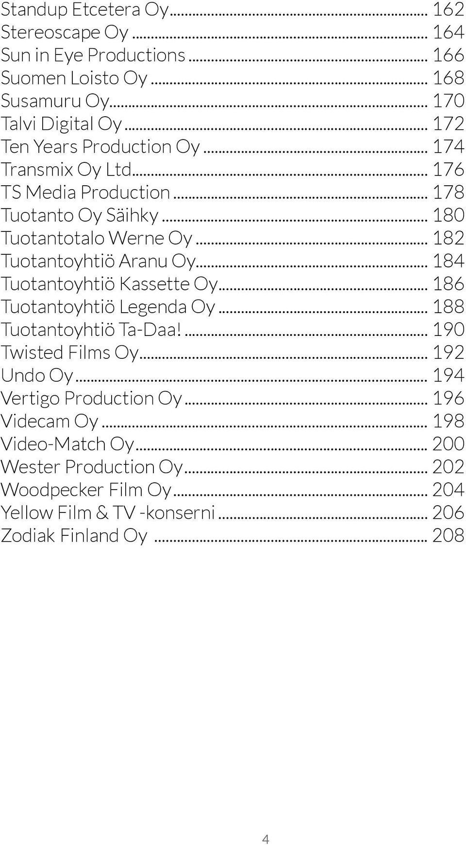 .. 182 Tuotantoyhtiö Aranu Oy... 184 Tuotantoyhtiö Kassette Oy... 186 Tuotantoyhtiö Legenda Oy... 188 Tuotantoyhtiö Ta-Daa!... 190 Twisted Films Oy.
