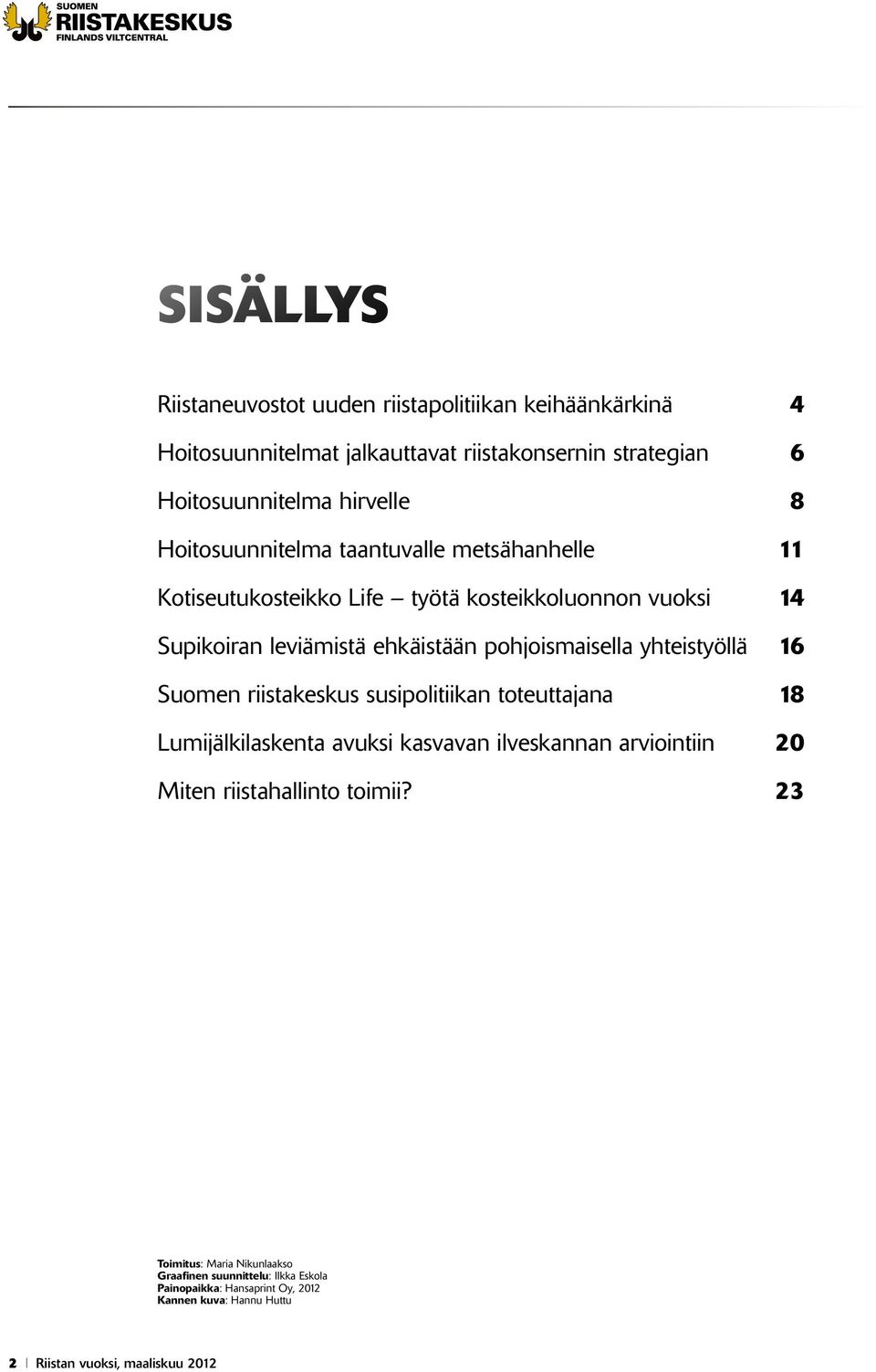 yhteistyöllä 16 Suomen riistakeskus susipolitiikan toteuttajana 18 Lumijälkilaskenta avuksi kasvavan ilveskannan arviointiin 20 Miten riistahallinto toimii?