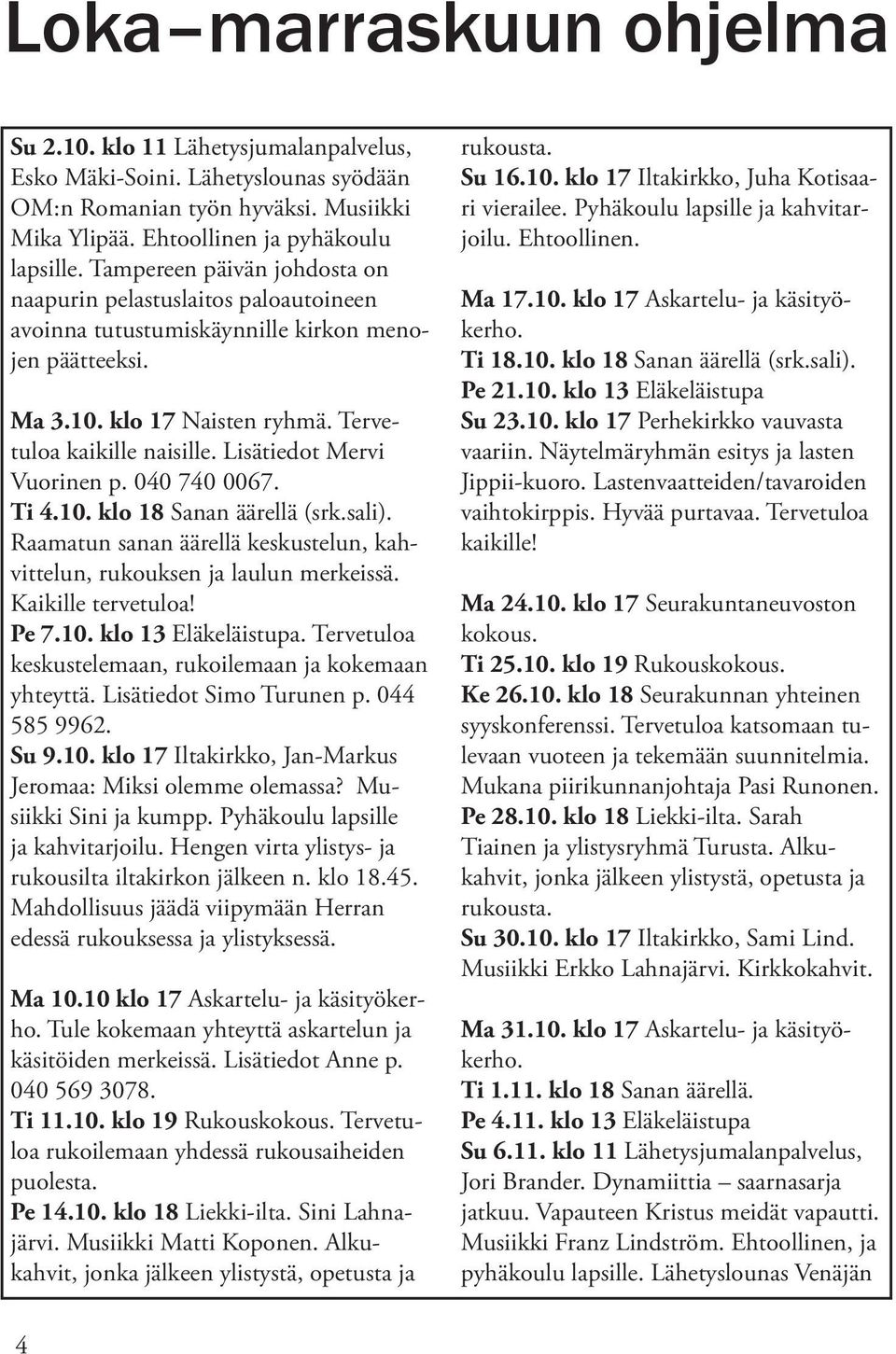 Lisätiedot Mervi Vuorinen p. 040 740 0067. Ti 4.10. klo 18 Sanan äärellä (srk.sali). Raamatun sanan äärellä keskustelun, kahvittelun, rukouksen ja laulun merkeissä. Kaikille tervetuloa! Pe 7.10. klo 13 Eläkeläistupa.