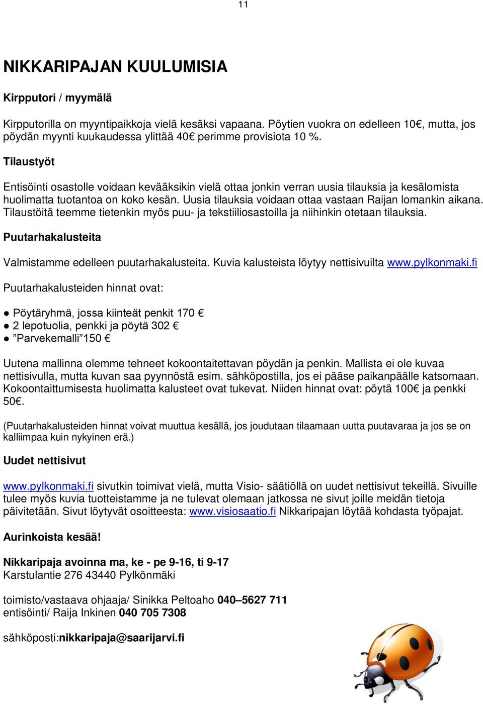 Tilaustyöt Entisöinti osastolle voidaan kevääksikin vielä ottaa jonkin verran uusia tilauksia ja kesälomista huolimatta tuotantoa on koko kesän.