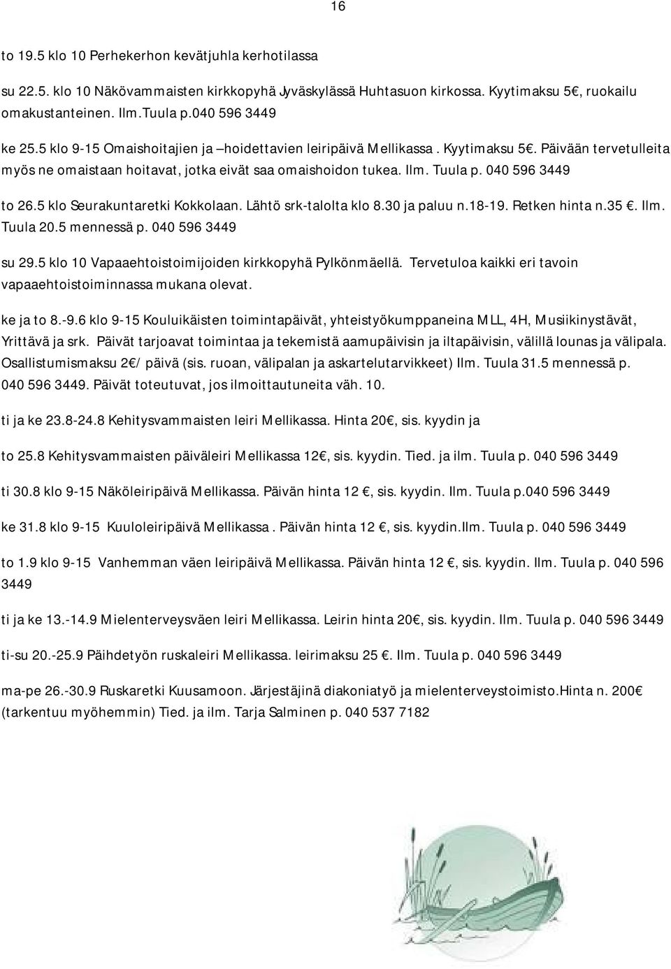 5 klo Seurakuntaretki Kokkolaan. Lähtö srk-talolta klo 8.30 ja paluu n.18-19. Retken hinta n.35. Ilm. Tuula 20.5 mennessä p. 040 596 3449 su 29.5 klo 10 Vapaaehtoistoimijoiden kirkkopyhä Pylkönmäellä.