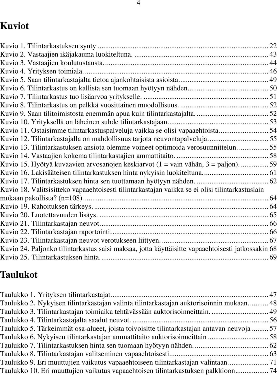 Tilintarkastus on pelkkä vuosittainen muodollisuus.... 52 Kuvio 9. Saan tilitoimistosta enemmän apua kuin tilintarkastajalta.... 52 Kuvio 10. Yrityksellä on läheinen suhde tilintarkastajaan.