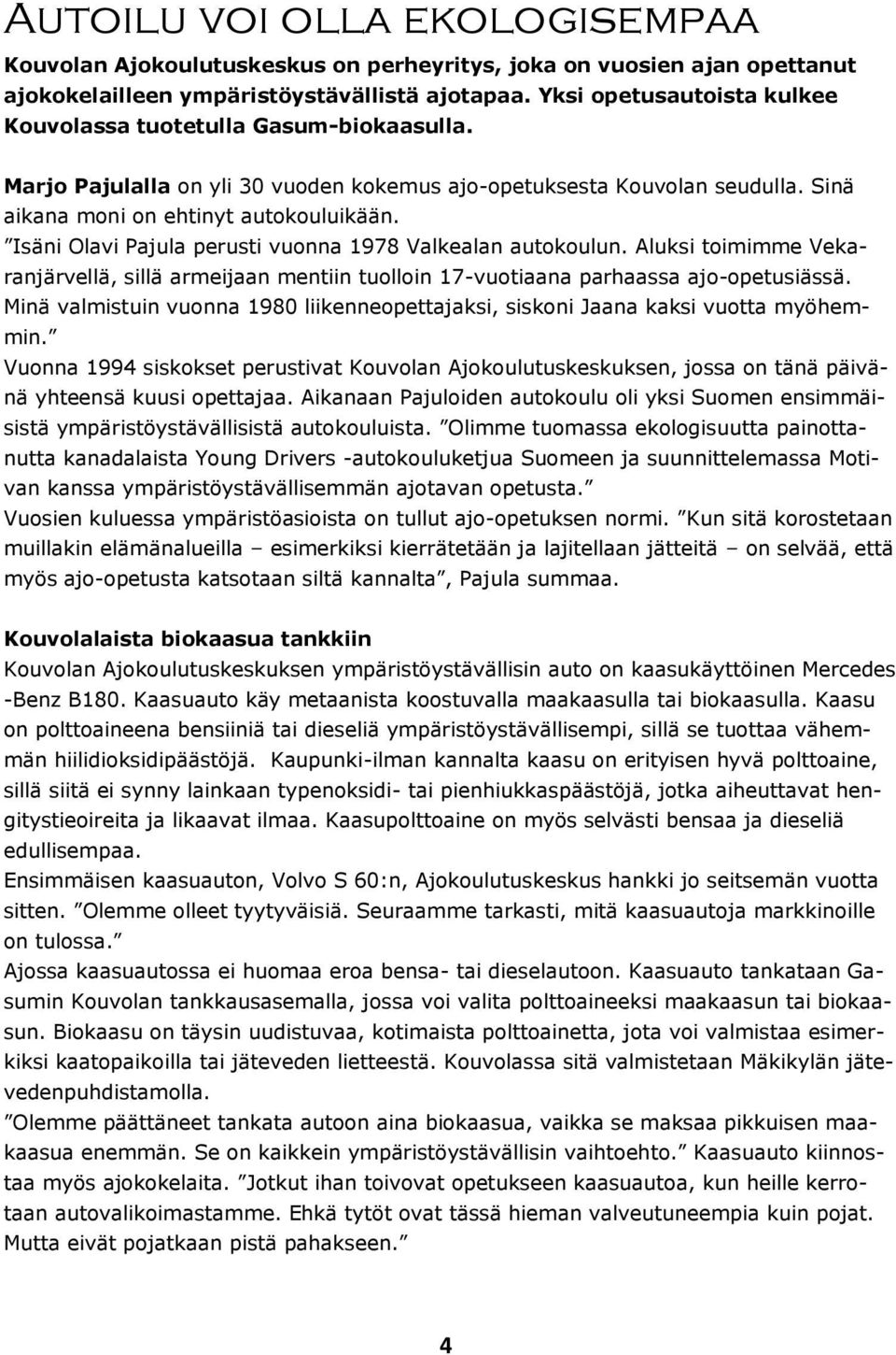 Isäni Olavi Pajula perusti vuonna 1978 Valkealan autokoulun. Aluksi toimimme Vekaranjärvellä, sillä armeijaan mentiin tuolloin 17-vuotiaana parhaassa ajo-opetusiässä.