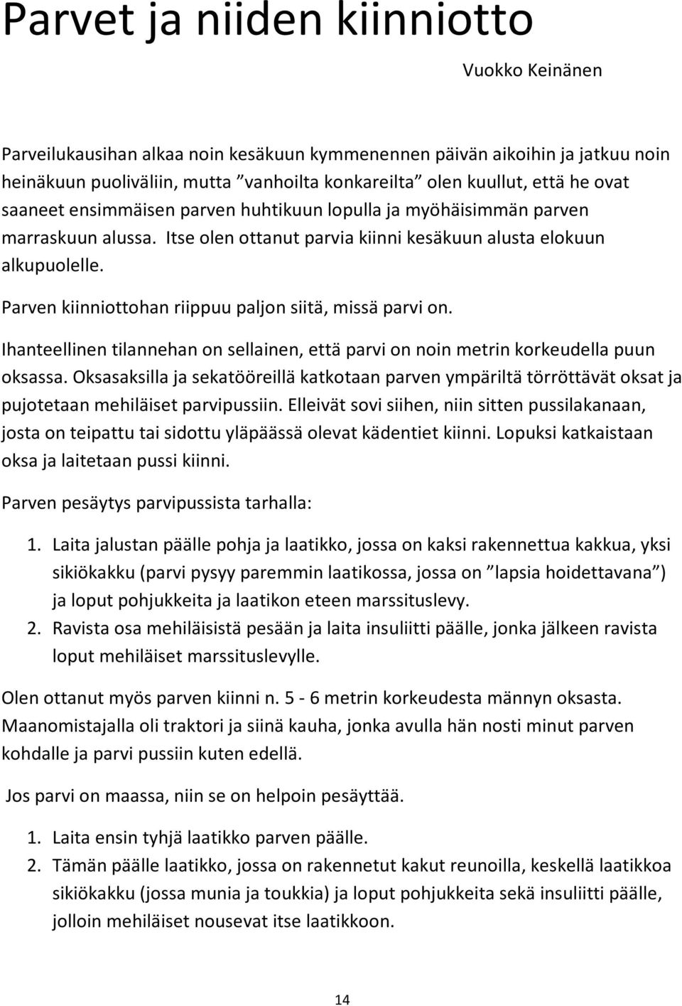 Parven kiinniottohan riippuu paljon siitä, missä parvi on. Ihanteellinen tilannehan on sellainen, että parvi on noin metrin korkeudella puun oksassa.