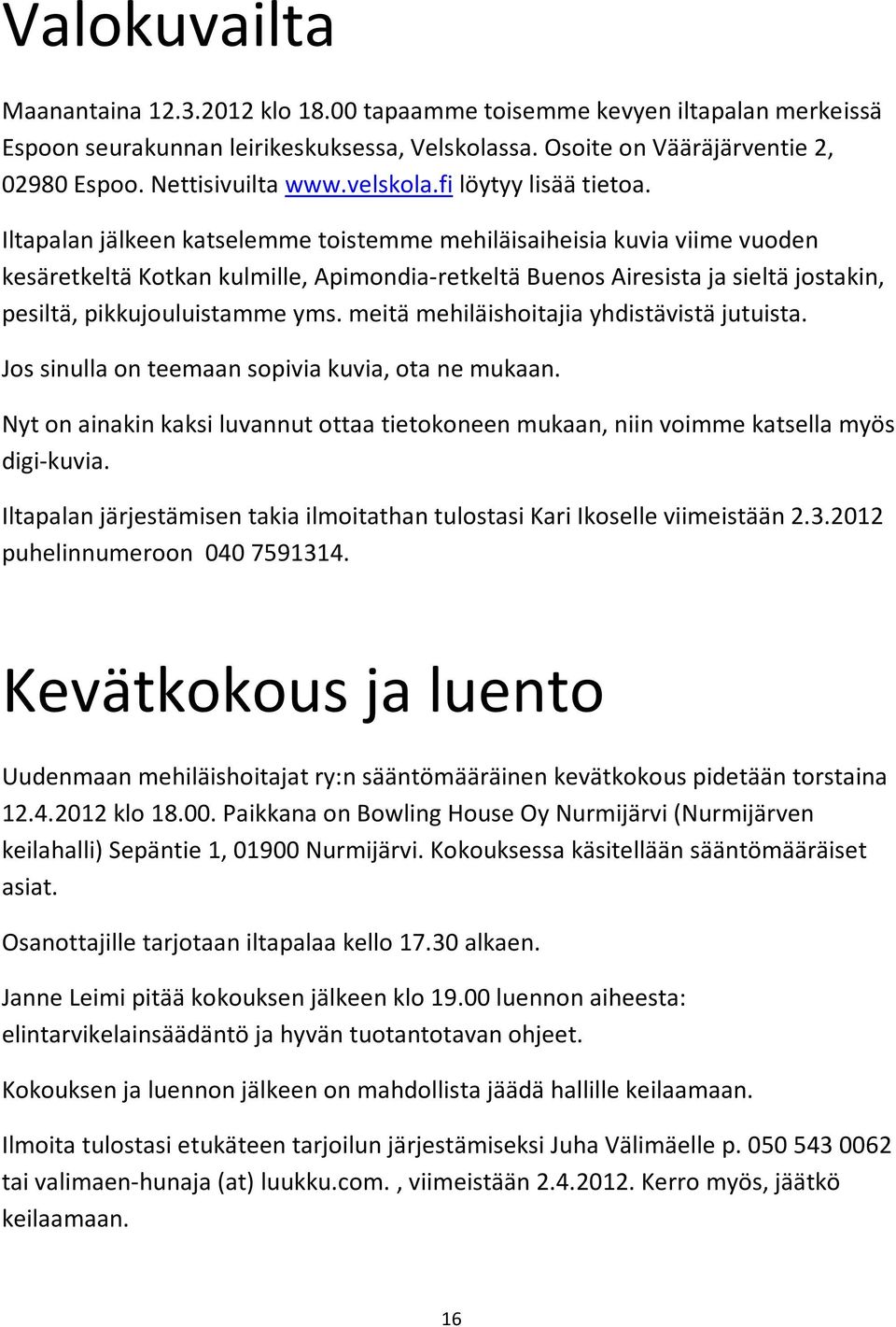 Iltapalan jälkeen katselemme toistemme mehiläisaiheisia kuvia viime vuoden kesäretkeltä Kotkan kulmille, Apimondia- retkeltä Buenos Airesista ja sieltä jostakin, pesiltä, pikkujouluistamme yms.