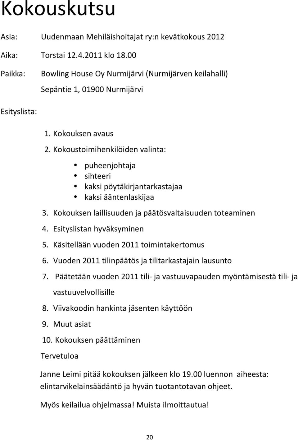 Kokoustoimihenkilöiden valinta: puheenjohtaja sihteeri kaksi pöytäkirjantarkastajaa kaksi ääntenlaskijaa 3. Kokouksen laillisuuden ja päätösvaltaisuuden toteaminen 4. Esityslistan hyväksyminen 5.