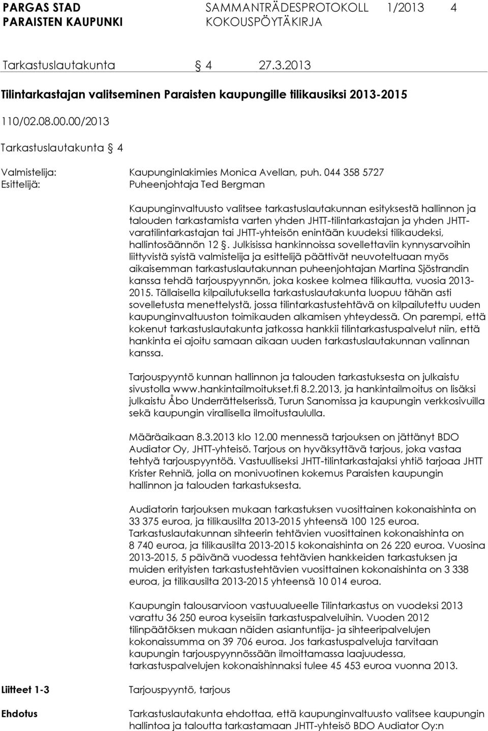 044 358 5727 Esittelijä: Puheenjohtaja Ted Bergman Kaupunginvaltuusto valitsee tarkastuslautakunnan esityksestä hallinnon ja talouden tarkastamista varten yhden JHTT-tilintarkastajan ja yhden