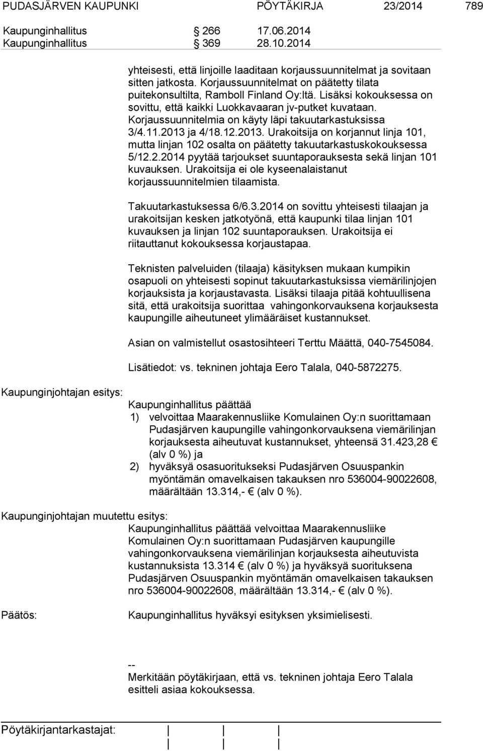 Korjaussuunnitelmia on käyty läpi takuutarkastuksissa 3/4.11.2013 ja 4/18.12.2013. Urakoitsija on korjannut linja 101, mutta linjan 102 osalta on päätetty takuutarkastuskokouksessa 5/12.2.2014 pyytää tarjoukset suuntaporauksesta sekä linjan 101 kuvauksen.