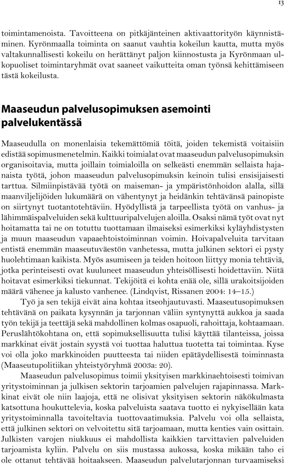 työnsä kehittämiseen tästä kokeilusta. Maaseudun palvelusopimuksen asemointi palvelukentässä Maaseudulla on monenlaisia tekemättömiä töitä, joiden tekemistä voitaisiin edistää sopimusmenetelmin.