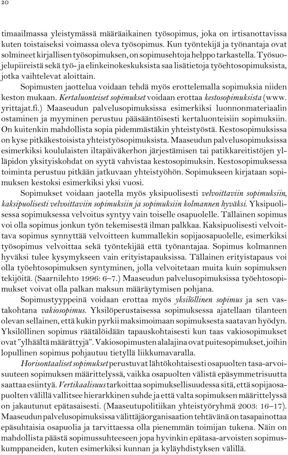 Työsuojelupiireistä sekä työ- ja elinkeinokeskuksista saa lisätietoja työehtosopimuksista, jotka vaihtelevat aloittain.