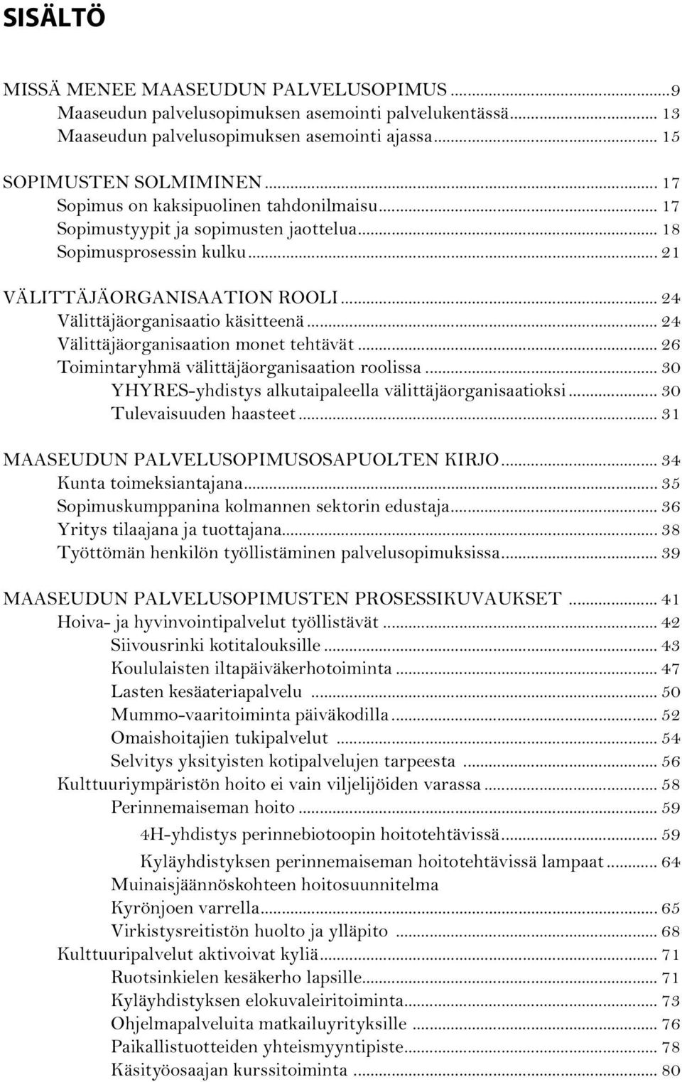 .. 24 Välittäjäorganisaation monet tehtävät... 26 Toimintaryhmä välittäjäorganisaation roolissa... 30 YHYRES-yhdistys alkutaipaleella välittäjäorganisaatioksi... 30 Tulevaisuuden haasteet.