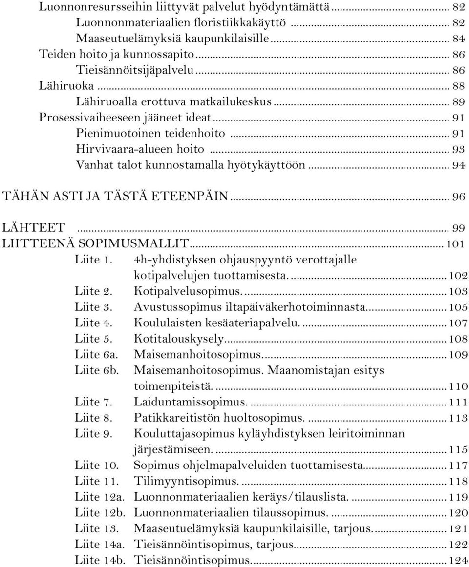 .. 93 Vanhat talot kunnostamalla hyötykäyttöön... 94 TÄHÄN ASTI JA TÄSTÄ ETEENPÄIN... 96 LÄHTEET... 99 LIITTEENÄ SOPIMUSMALLIT...101 Liite 1.