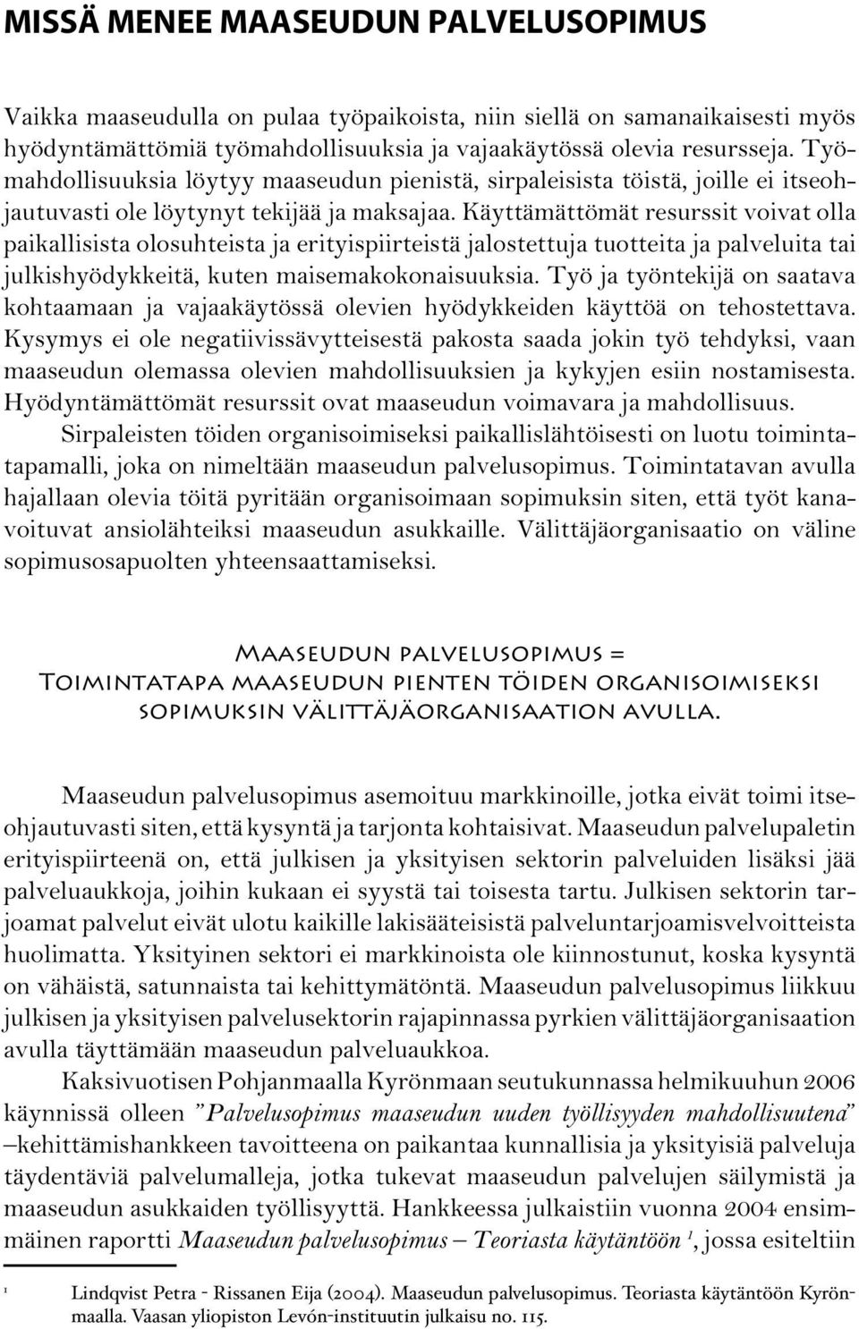 Käyttämättömät resurssit voivat olla paikallisista olosuhteista ja erityispiirteistä jalostettuja tuotteita ja palveluita tai julkishyödykkeitä, kuten maisemakokonaisuuksia.