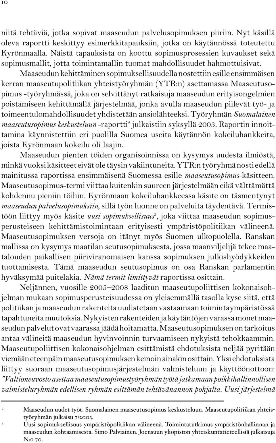 Maaseudun kehittäminen sopimuksellisuudella nostettiin esille ensimmäisen kerran maaseutupolitiikan yhteistyöryhmän (YTR:n) asettamassa Maaseutusopimus -työryhmässä, joka on selvittänyt ratkaisuja