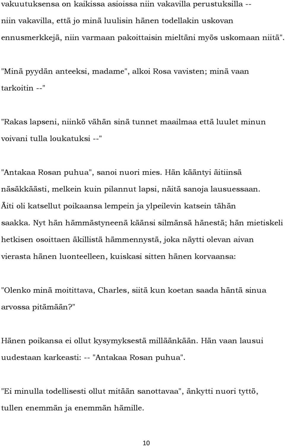 "Minä pyydän anteeksi, madame", alkoi Rosa vavisten; minä vaan tarkoitin --" "Rakas lapseni, niinkö vähän sinä tunnet maailmaa että luulet minun voivani tulla loukatuksi --" "Antakaa Rosan puhua",