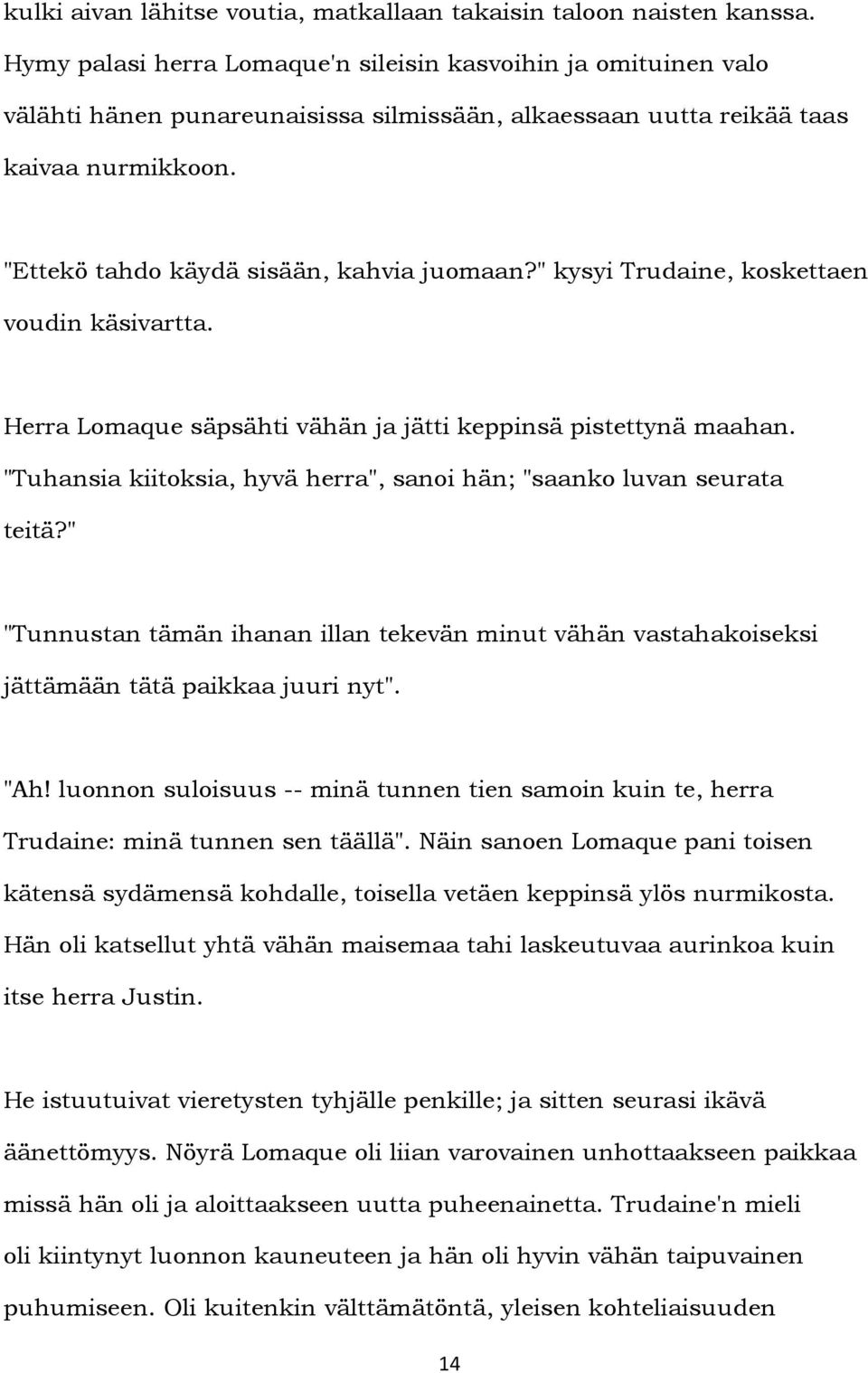 " kysyi Trudaine, koskettaen voudin käsivartta. Herra Lomaque säpsähti vähän ja jätti keppinsä pistettynä maahan. "Tuhansia kiitoksia, hyvä herra", sanoi hän; "saanko luvan seurata teitä?