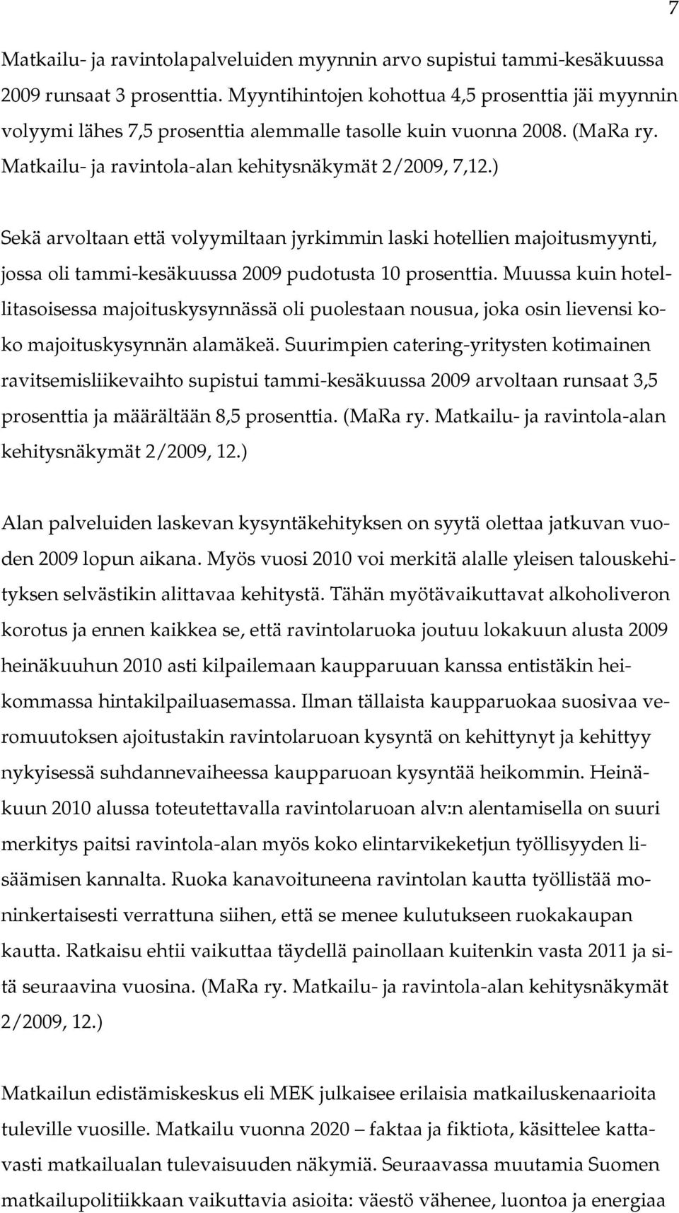 ) Sekä arvoltaan että volyymiltaan jyrkimmin laski hotellien majoitusmyynti, jossa oli tammi-kesäkuussa 2009 pudotusta 10 prosenttia.