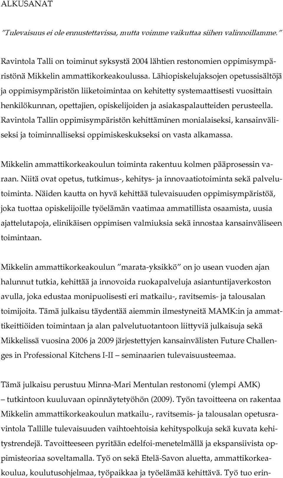 Lähiopiskelujaksojen opetussisältöjä ja oppimisympäristön liiketoimintaa on kehitetty systemaattisesti vuosittain henkilökunnan, opettajien, opiskelijoiden ja asiakaspalautteiden perusteella.