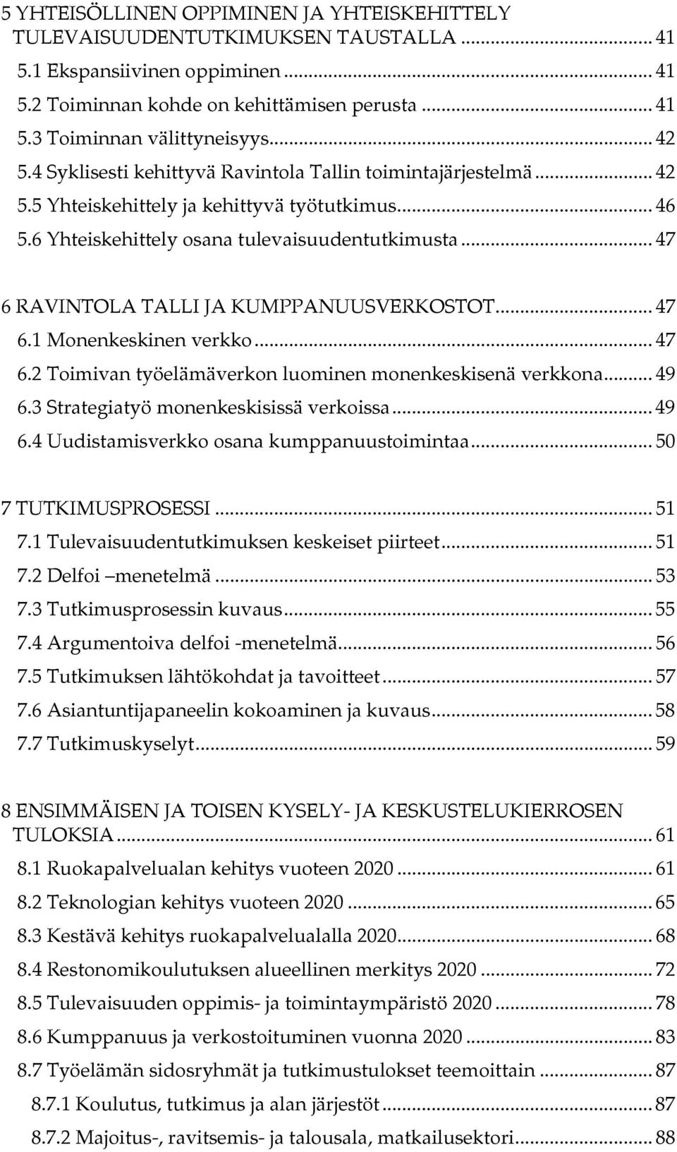 .. 47 6 RAVINTOLA TALLI JA KUMPPANUUSVERKOSTOT... 47 6.1 Monenkeskinen verkko... 47 6.2 Toimivan työelämäverkon luominen monenkeskisenä verkkona... 49 6.3 Strategiatyö monenkeskisissä verkoissa... 49 6.4 Uudistamisverkko osana kumppanuustoimintaa.