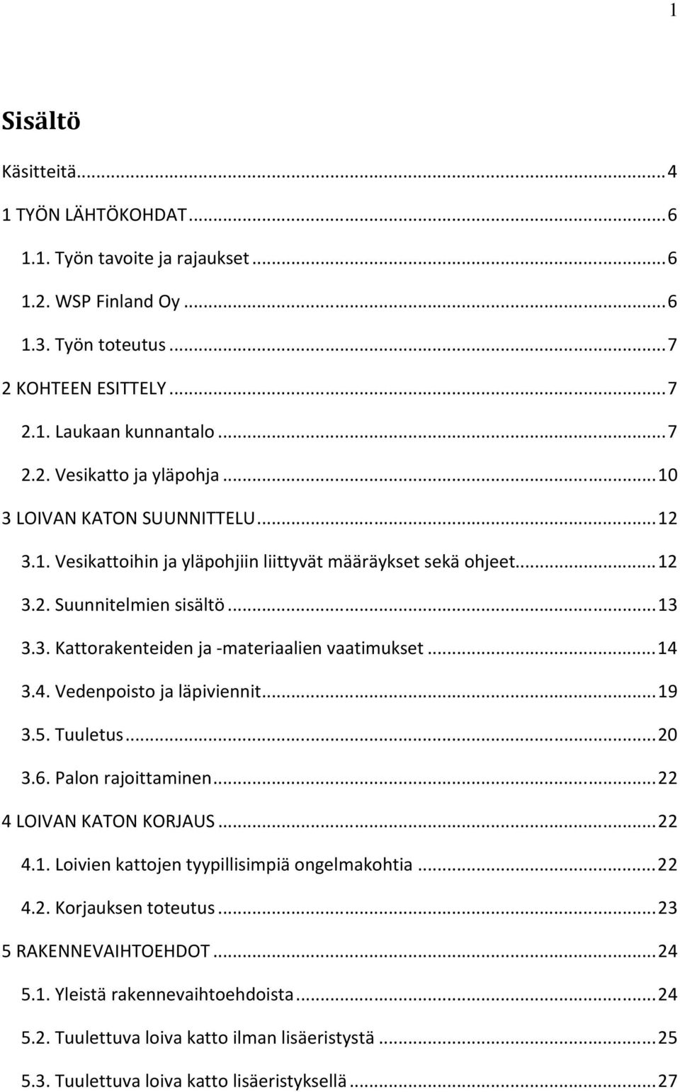 .. 14 3.4. Vedenpoisto ja läpiviennit... 19 3.5. Tuuletus... 20 3.6. Palon rajoittaminen... 22 4 LOIVAN KATON KORJAUS... 22 4.1. Loivien kattojen tyypillisimpiä ongelmakohtia... 22 4.2. Korjauksen toteutus.