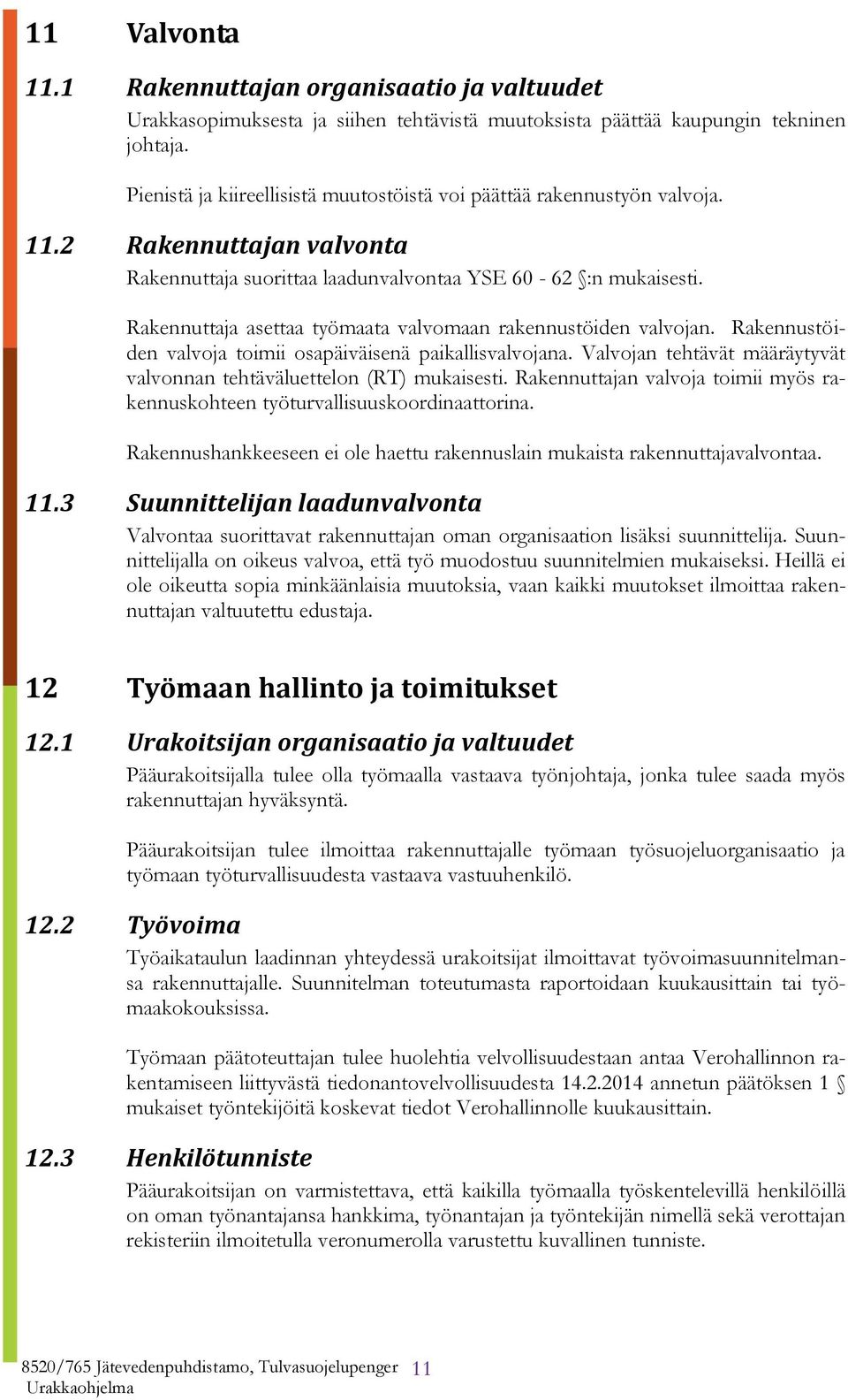 Rakennuttaja asettaa työmaata valvomaan rakennustöiden valvojan. Rakennustöiden valvoja toimii osapäiväisenä paikallisvalvojana.